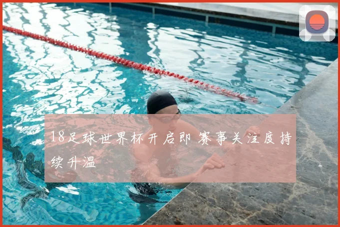 18足球世界杯开启即 赛事关注度持续升温