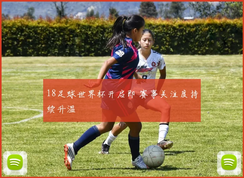 18足球世界杯开启即 赛事关注度持续升温