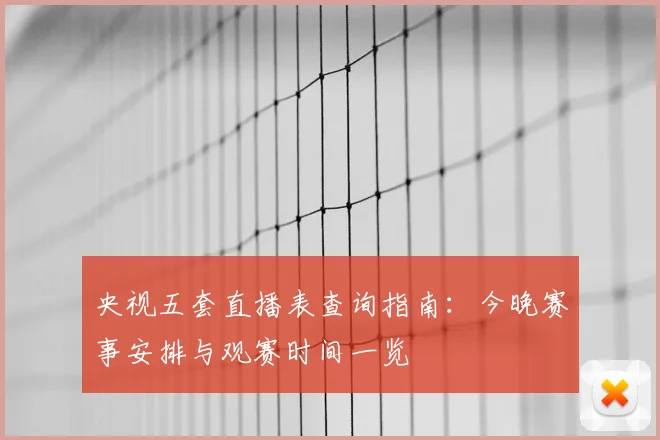 央视五套直播表查询指南：今晚赛事安排与观赛时间一览