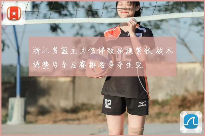 浙江男篮主力伤停致轮换紧张 战术调整与季后赛排名争夺生变