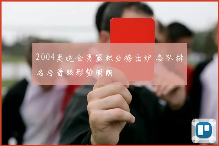 2004奥运会男篮积分榜出炉 各队排名与晋级形势明朗