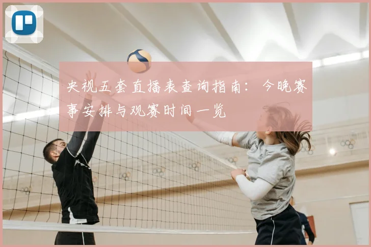 央视五套直播表查询指南：今晚赛事安排与观赛时间一览
