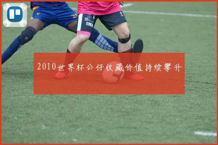 2010世界杯公仔收藏价值持续攀升