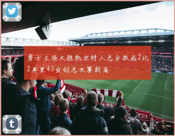 勇士主场大胜凯尔特人总分扳成2比2库里43分创总决赛新高