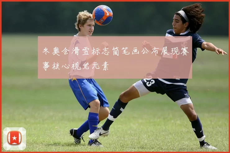 冬奥会滑雪标志简笔画公布展现赛事核心视觉元素