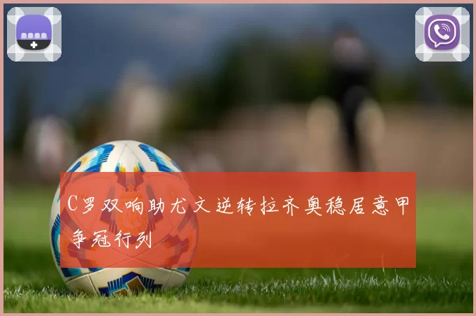 C罗双响助尤文逆转拉齐奥稳居意甲争冠行列