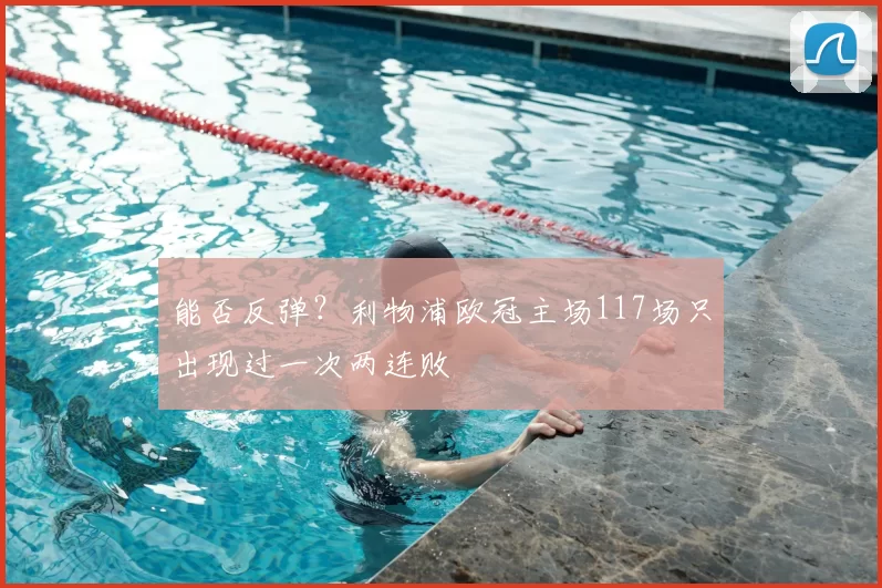 能否反弹？利物浦欧冠主场117场只出现过一次两连败