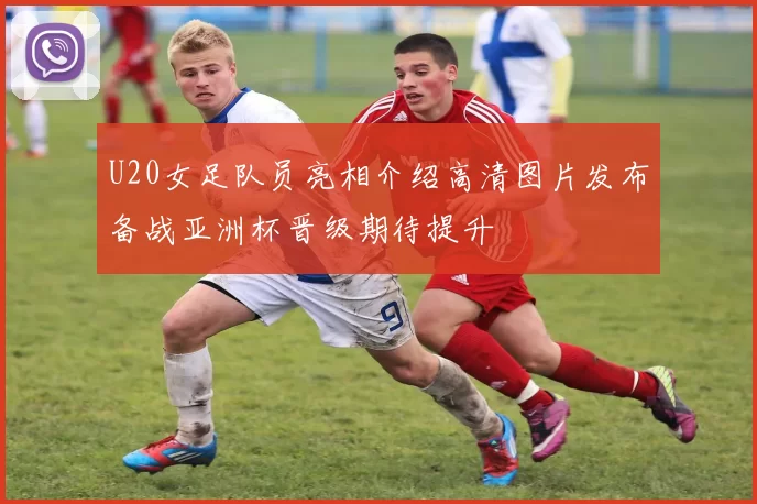 U20女足队员亮相介绍高清图片发布备战亚洲杯晋级期待提升