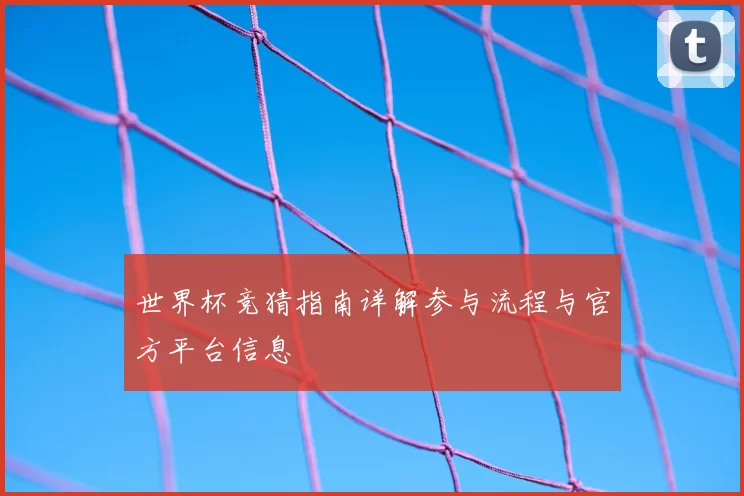 世界杯竞猜指南详解参与流程与官方平台信息