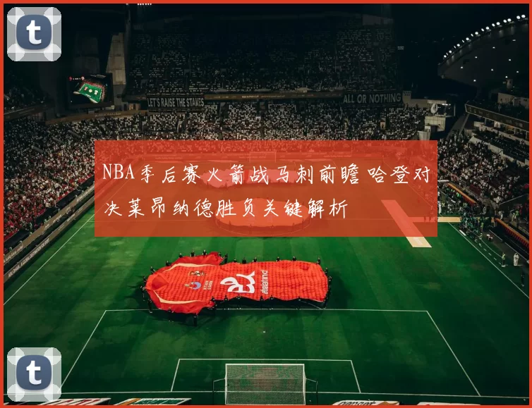 NBA季后赛火箭战马刺前瞻 哈登对决莱昂纳德胜负关键解析
