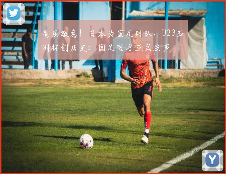 高度敬意！日本为国足列队，U23亚洲杯创历史：国足官方正式发声