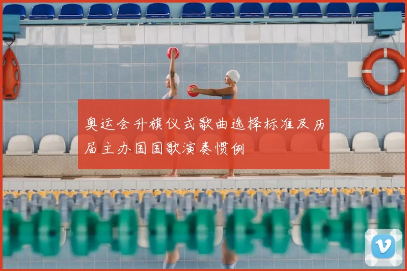 奥运会升旗仪式歌曲选择标准及历届主办国国歌演奏惯例