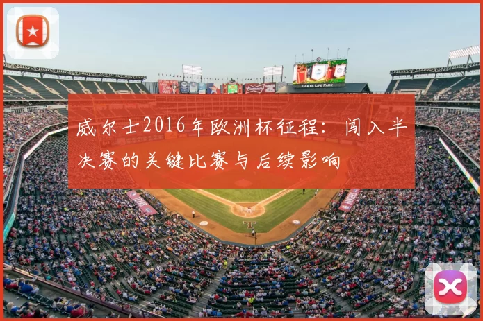 威尔士2016年欧洲杯征程：闯入半决赛的关键比赛与后续影响