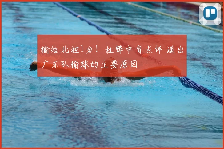 输给北控1分!杜锋中肯点评 道出广东队输球的主要原因