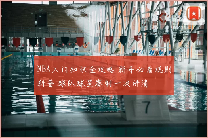 NBA入门知识全攻略 新手必看规则科普 球队球星赛制一次讲清