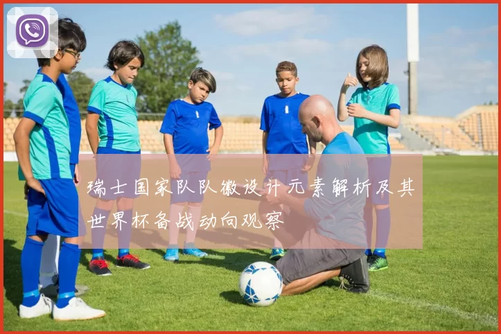瑞士国家队队徽设计元素解析及其世界杯备战动向观察