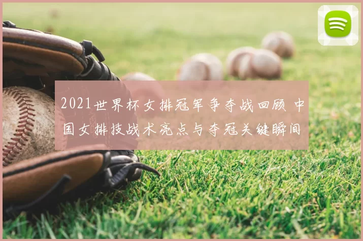 2021世界杯女排冠军争夺战回顾 中国女排技战术亮点与夺冠关键瞬间