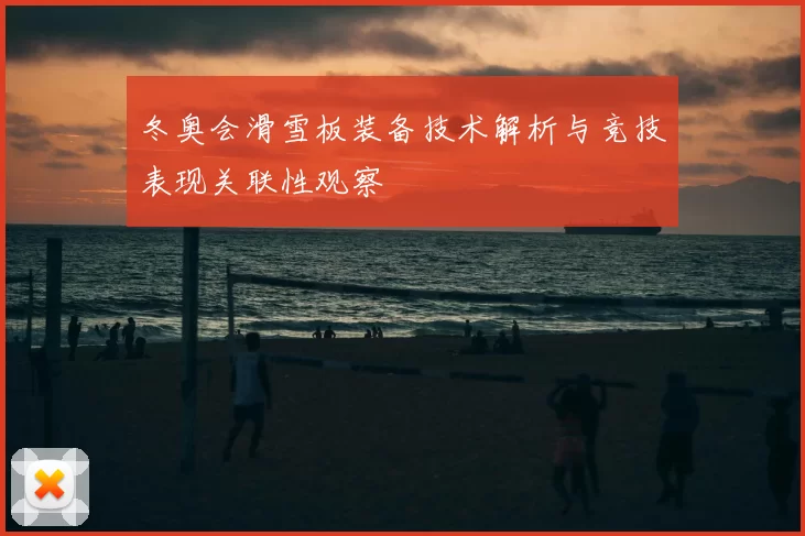 冬奥会滑雪板装备技术解析与竞技表现关联性观察