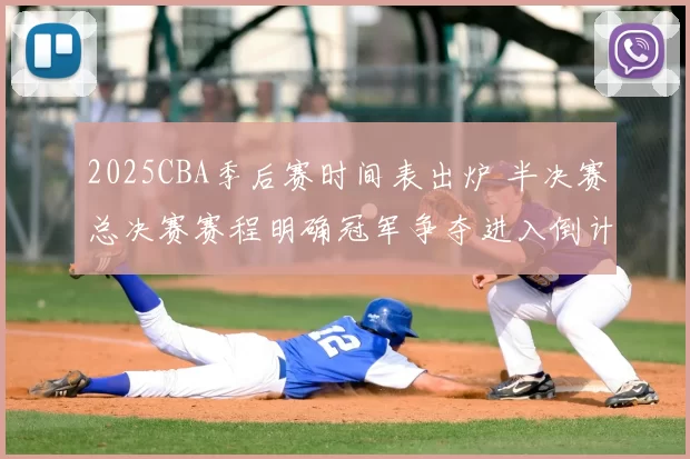 2025CBA季后赛时间表出炉 半决赛总决赛赛程明确冠军争夺进入倒计时