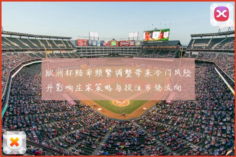 欧洲杯赔率频繁调整带来冷门风险并影响庄家策略与投注市场流向