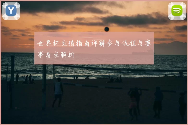 世界杯竞猜指南详解参与流程与赛事看点解析
