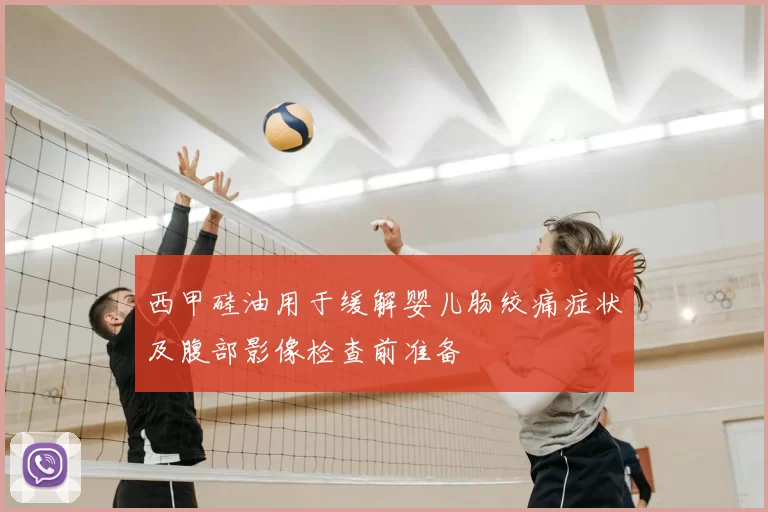 西甲硅油用于缓解婴儿肠绞痛症状及腹部影像检查前准备