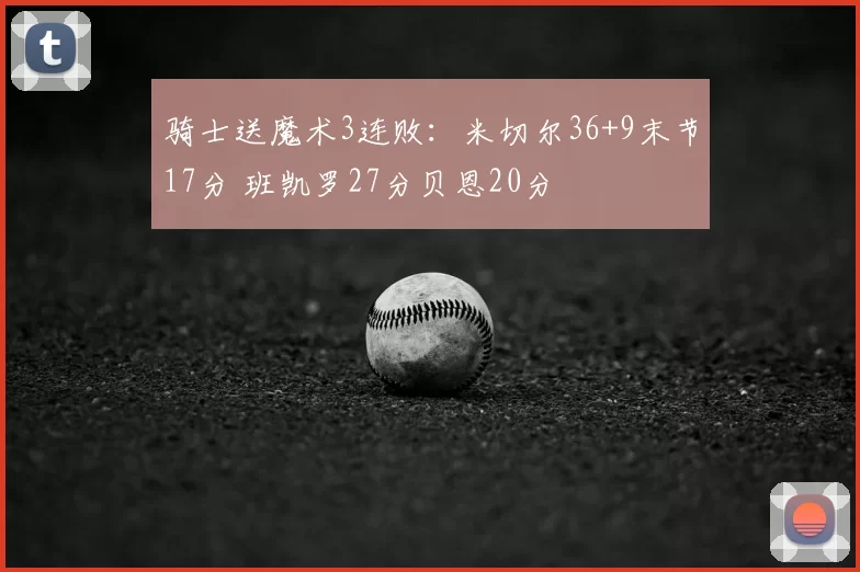 骑士送魔术3连败：米切尔36+9末节17分 班凯罗27分贝恩20分