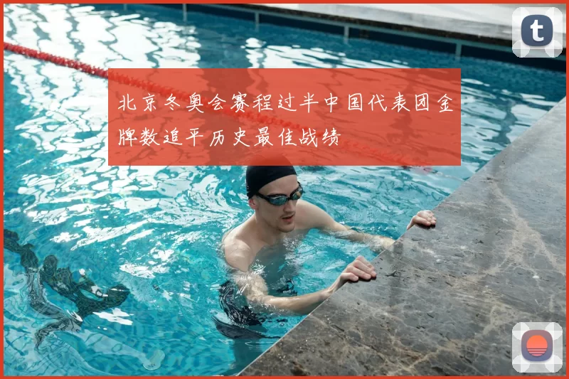 北京冬奥会赛程过半中国代表团金牌数追平历史最佳战绩