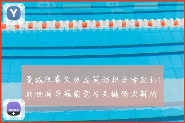 曼城联赛失分后英超积分榜变化：利物浦争冠前景与关键场次解析