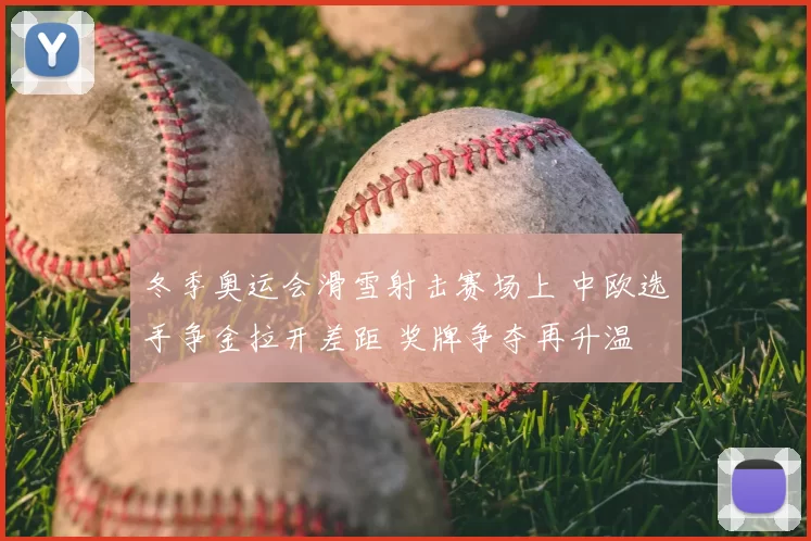 冬季奥运会滑雪射击赛场上 中欧选手争金拉开差距 奖牌争夺再升温