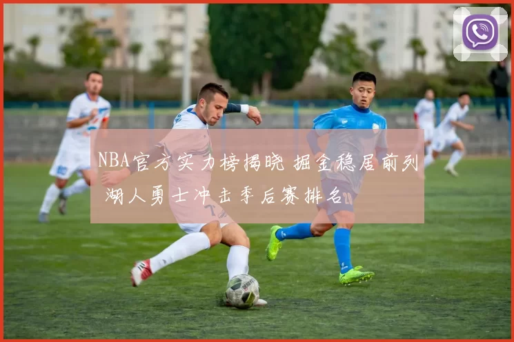 NBA官方实力榜揭晓 掘金稳居前列 湖人勇士冲击季后赛排名