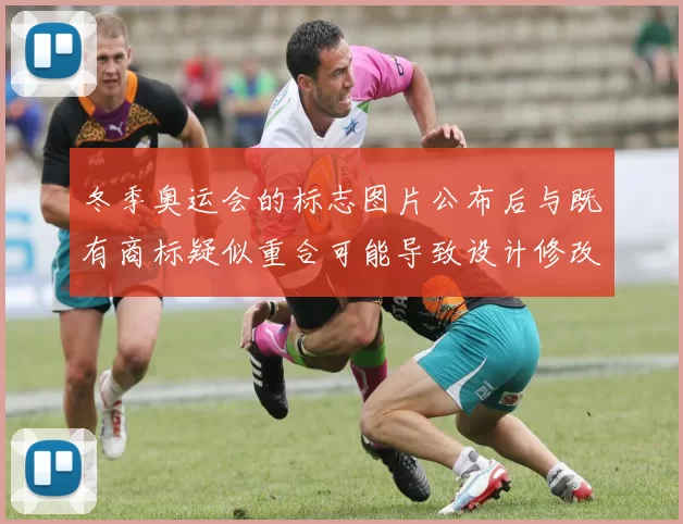 冬季奥运会的标志图片公布后与既有商标疑似重合可能导致设计修改