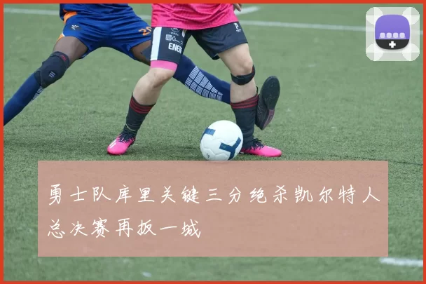 勇士队库里关键三分绝杀凯尔特人总决赛再扳一城