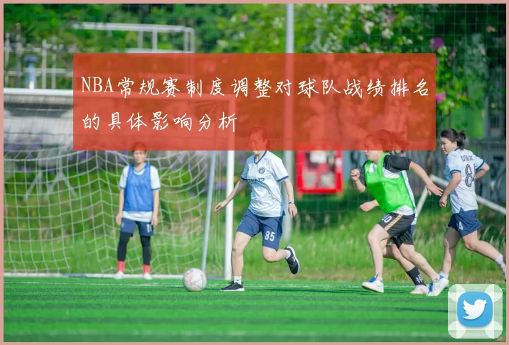 NBA常规赛制度调整对球队战绩排名的具体影响分析