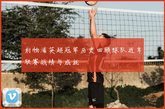 利物浦英超冠军历史回顾球队近年联赛战绩与成就