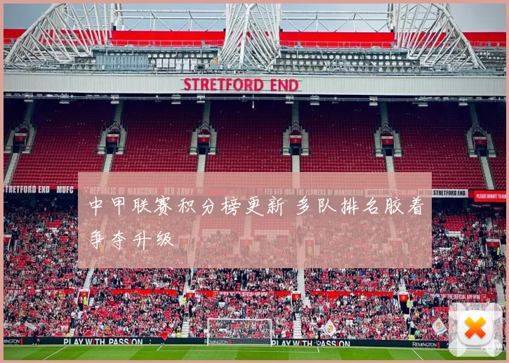 中甲联赛积分榜更新 多队排名胶着争夺升级