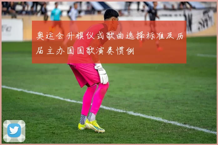 奥运会升旗仪式歌曲选择标准及历届主办国国歌演奏惯例
