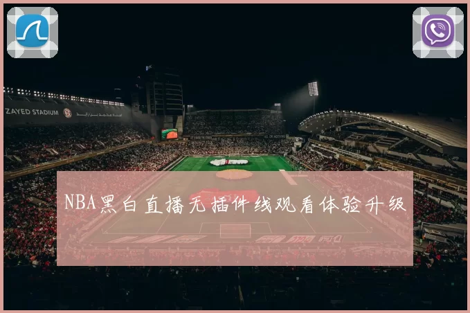 NBA黑白直播无插件线观看体验升级