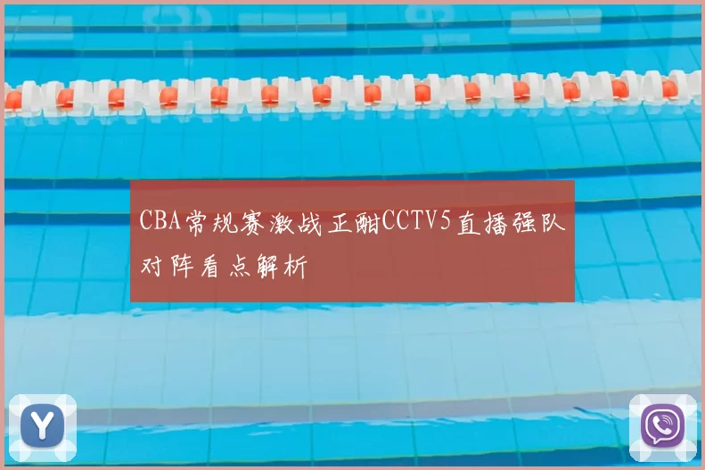 CBA常规赛激战正酣CCTV5直播强队对阵看点解析