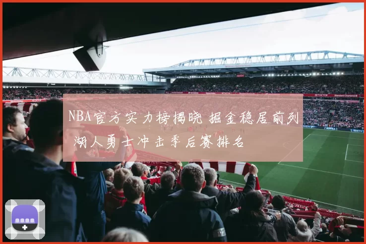 NBA官方实力榜揭晓 掘金稳居前列 湖人勇士冲击季后赛排名