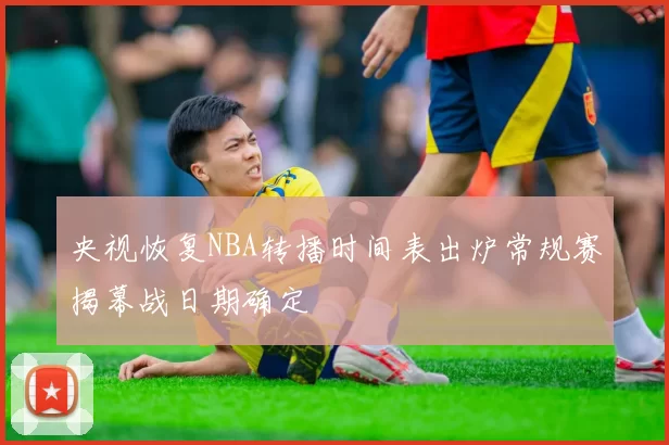 央视恢复NBA转播时间表出炉常规赛揭幕战日期确定