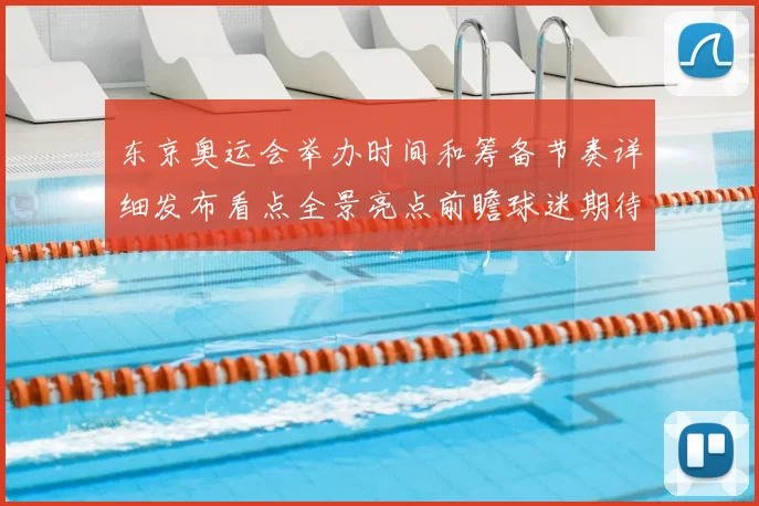 东京奥运会举办时间和筹备节奏详细发布看点全景亮点前瞻球迷期待