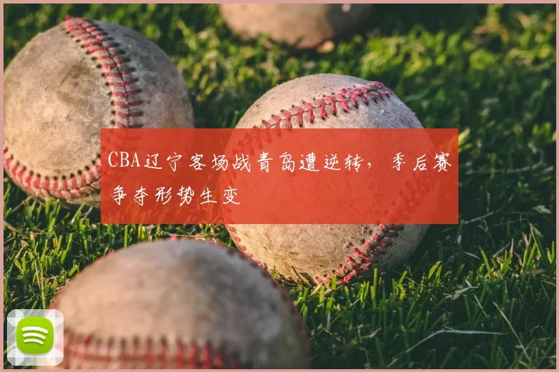 CBA辽宁客场战青岛遭逆转，季后赛争夺形势生变