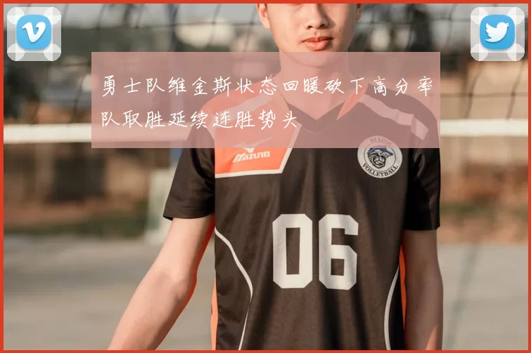 勇士队维金斯状态回暖砍下高分率队取胜延续连胜势头