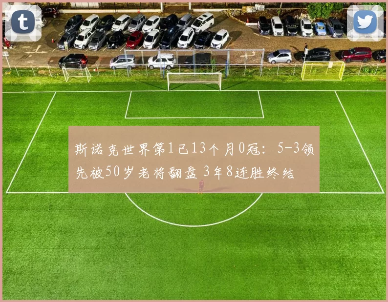 斯诺克世界第1已13个月0冠：5-3领先被50岁老将翻盘 3年8连胜终结