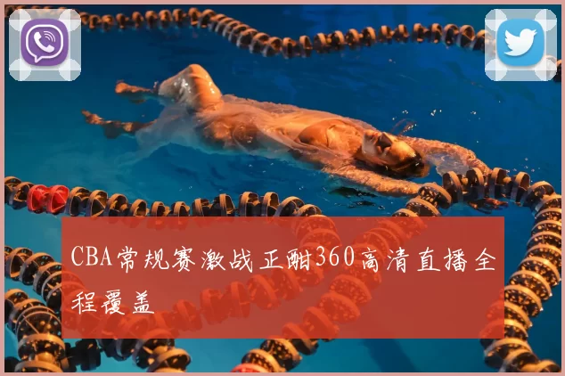 CBA常规赛激战正酣360高清直播全程覆盖