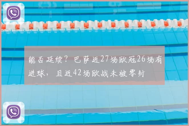 能否延续?巴萨近27场欧冠26场有进球,且近42场欧战未被零封