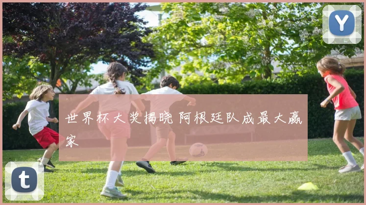 世界杯大奖揭晓 阿根廷队成最大赢家